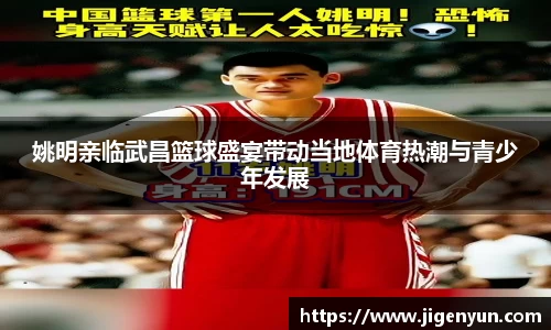 姚明亲临武昌篮球盛宴带动当地体育热潮与青少年发展