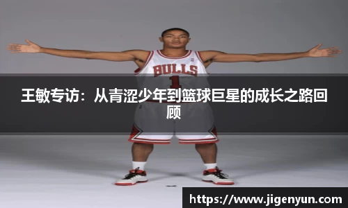 王敏专访：从青涩少年到篮球巨星的成长之路回顾