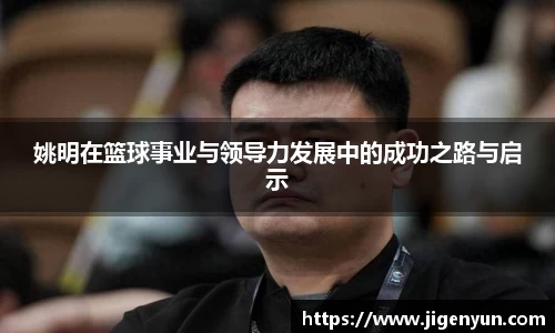 姚明在篮球事业与领导力发展中的成功之路与启示