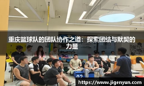 重庆篮球队的团队协作之道：探索团结与默契的力量