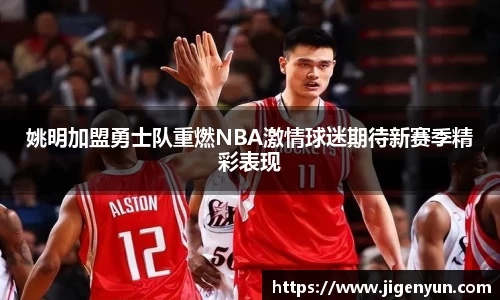 姚明加盟勇士队重燃NBA激情球迷期待新赛季精彩表现