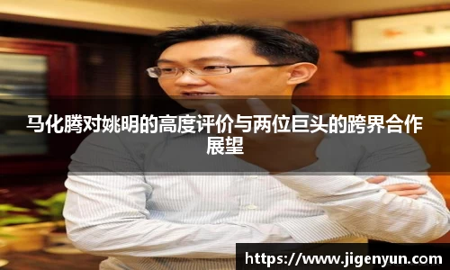 马化腾对姚明的高度评价与两位巨头的跨界合作展望