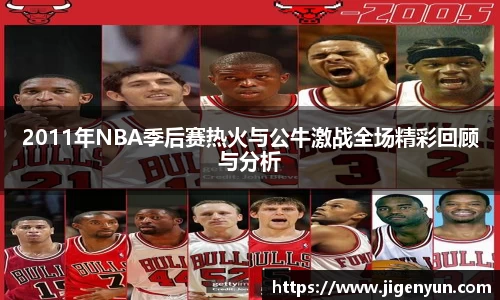 2011年NBA季后赛热火与公牛激战全场精彩回顾与分析